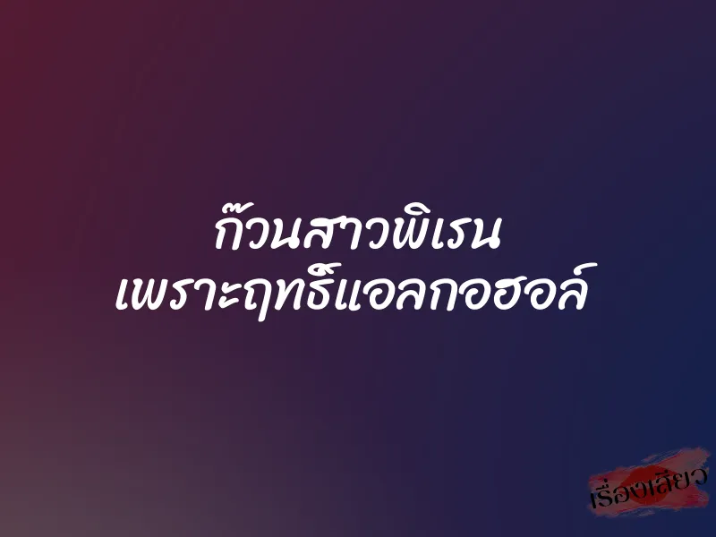 ก๊วนสาวพิเรน เพราะฤทธิ์แอลกอฮอล์