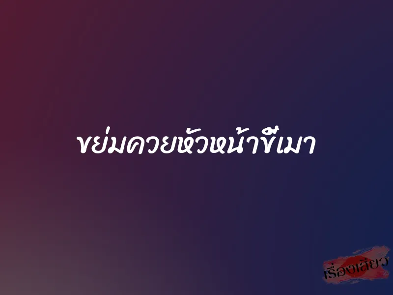 ขย่มควยหัวหน้าขี้เมา