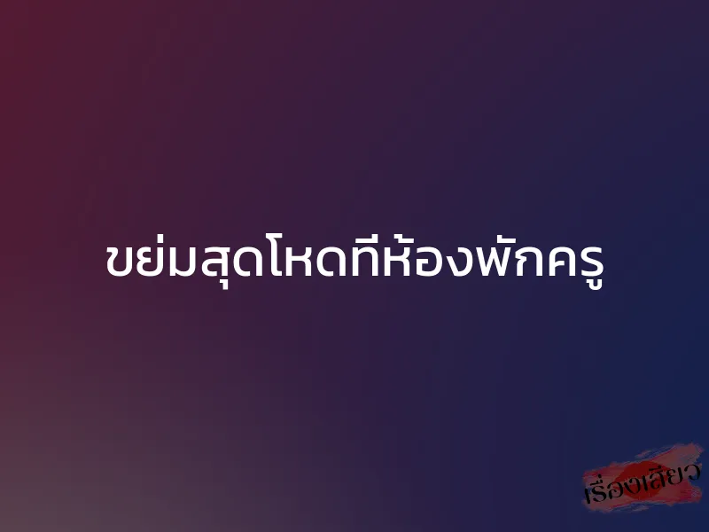 ขย่มสุดโหดที่ห้องพักครู