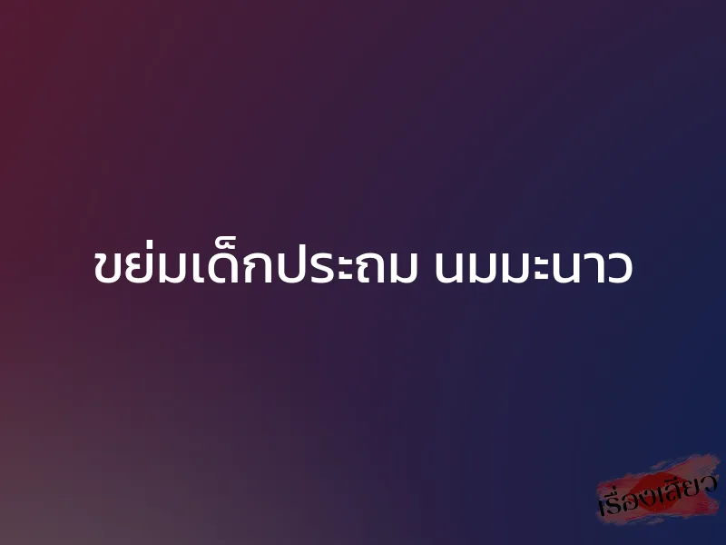 ขย่มเด็กประถม นมมะนาว