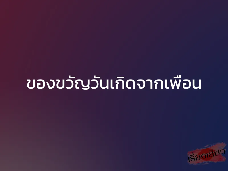 ของขวัญวันเกิดจากเพื่อน