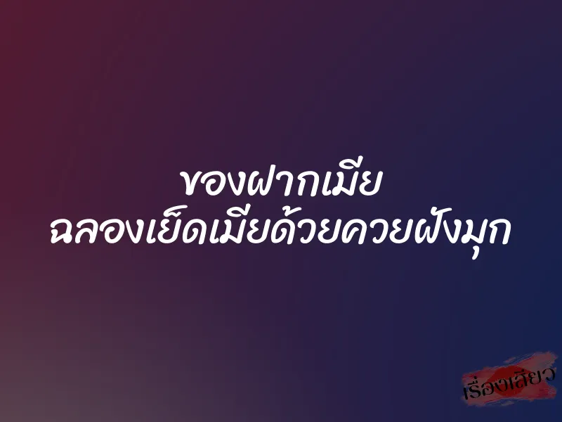 ของฝากเมีย ฉลองเย็ดเมียด้วยควยฝังมุก