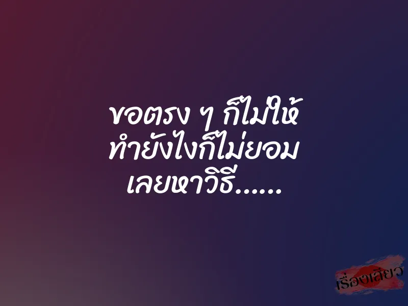 ขอตรง ๆ ก็ไม่ให้ ทำยังไงก็ไม่ยอม เลยหาวิธี……