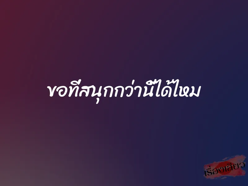 ขอที่สนุกกว่านี้ได้ไหม