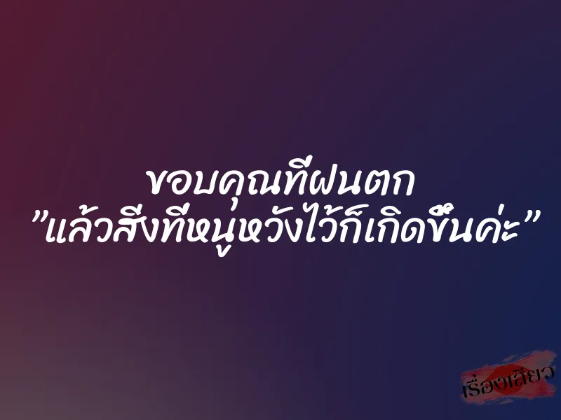 ขอบคุณที่ฝนตก ”แล้วสิ่งที่หนูหวังไว้ก็เกิดขึ้นค่ะ”
