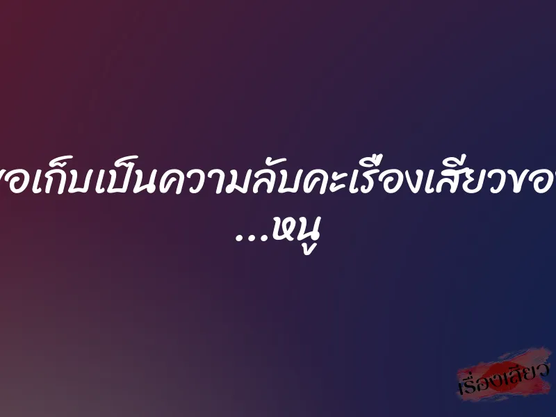 ขอเก็บเป็นความลับคะเรื่องเสียวของ …หนู