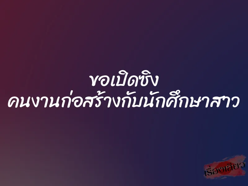 ขอเปิดซิง คนงานก่อสร้างกับนักศึกษาสาว