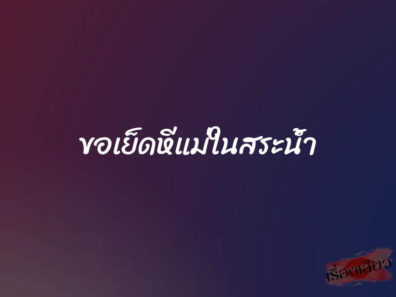ขอเย็ดหีแม่ในสระน้ำ