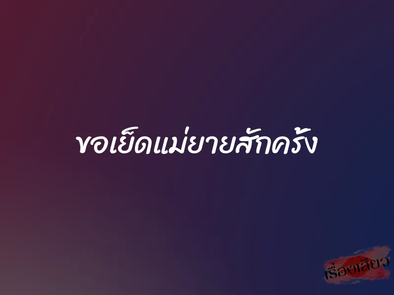 ขอเย็ดแม่ยายสักครั้ง