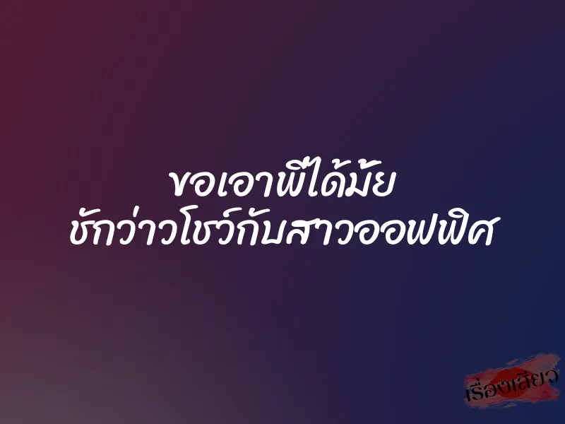 ขอเอาพี่ได้มั้ย ชักว่าวโชว์กับสาวออฟฟิศ