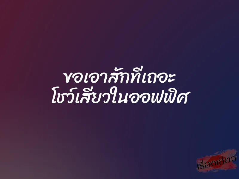 ขอเอาสักทีเถอะ โชว์เสียวในออฟฟิศ