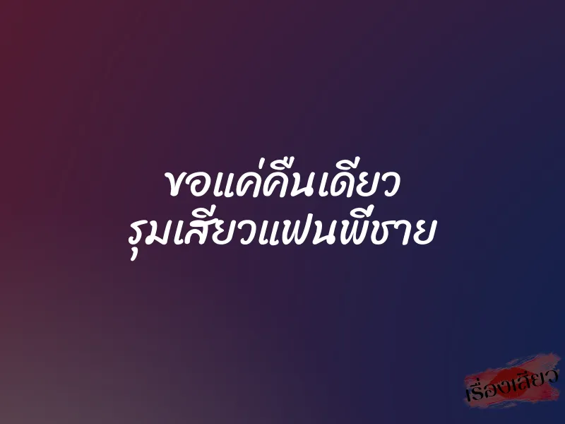 ขอแค่คืนเดียว รุมเสียวแฟนพี่ชาย