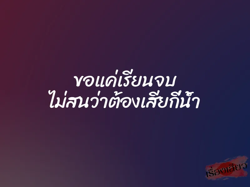 ขอแค่เรียนจบ ไม่สนว่าต้องเสียกี่น้ำ