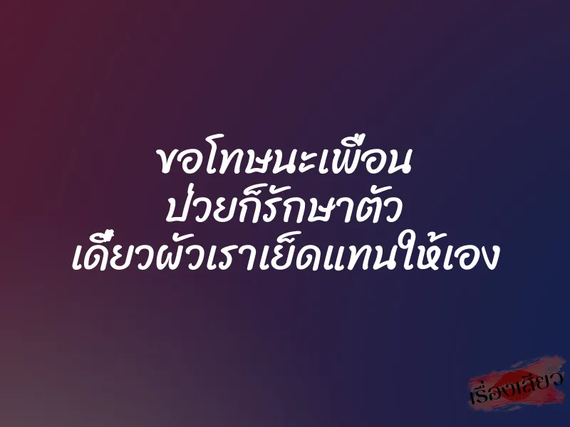 ขอโทษนะเพื่อน ป่วยก็รักษาตัว เดี๋ยวผัวเราเย็ดแทนให้เอง