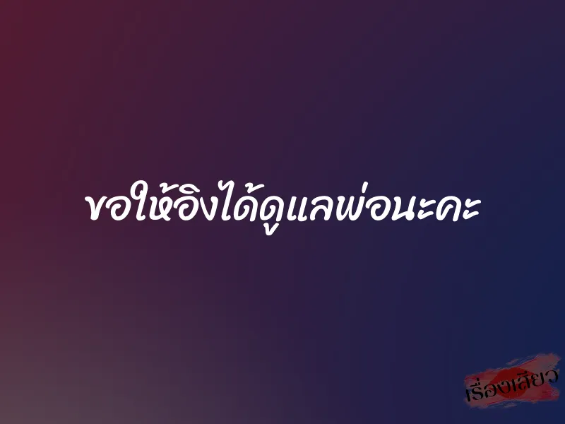 ขอให้อิงได้ดูแลพ่อนะคะ