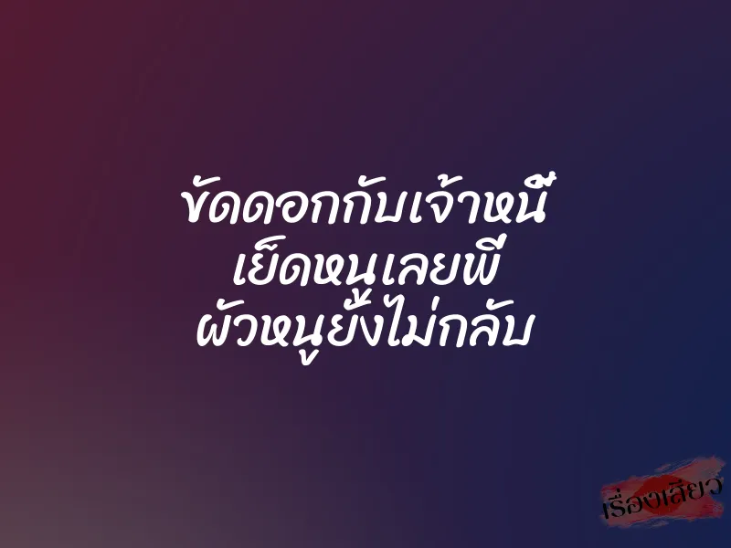 ขัดดอกกับเจ้าหนี้ เย็ดหนูเลยพี่ ผัวหนูยังไม่กลับ