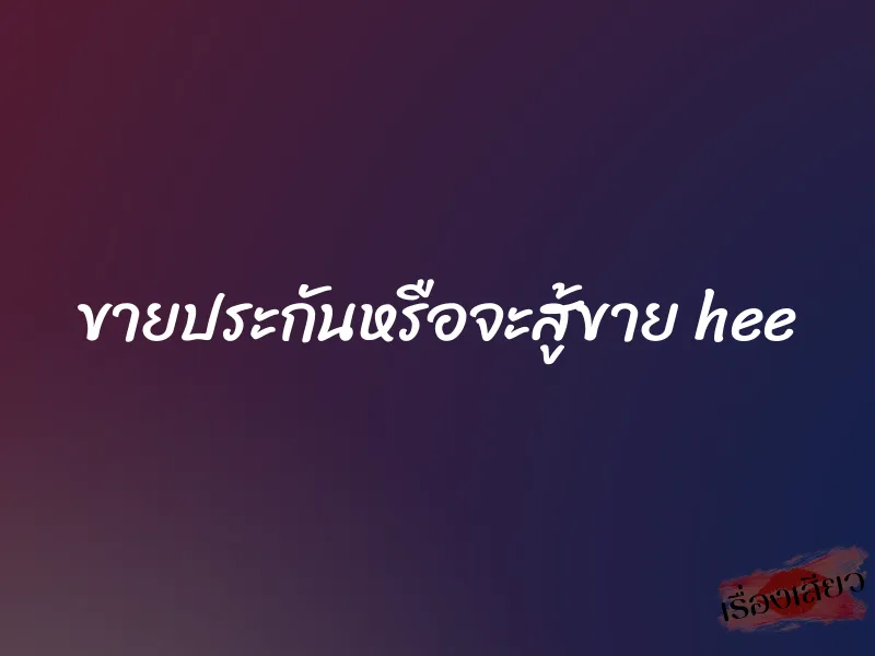 ขายประกันหรือจะสู้ขาย hee