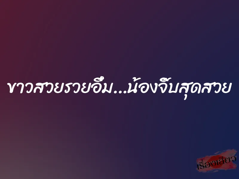 ขาวสวยรวยอึ๋ม…น้องจิ๊บสุดสวย