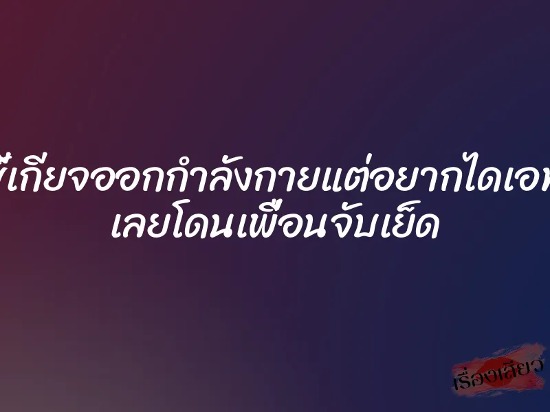 ขี้เกียจออกกำลังกายแต่อยากไดเอท เลยโดนเพื่อนจับเย็ด