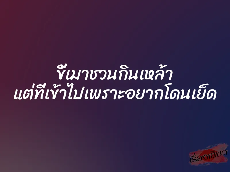 ขี้เมาชวนกินเหล้า แต่ที่เข้าไปเพราะอยากโดนเย็ด
