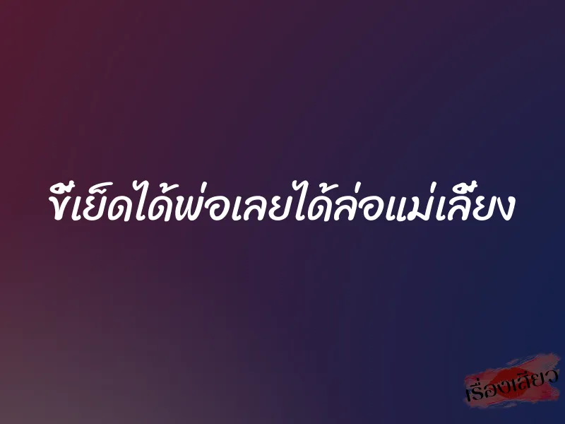 ขี้เย็ดได้พ่อเลยได้ล่อแม่เลี้ยง