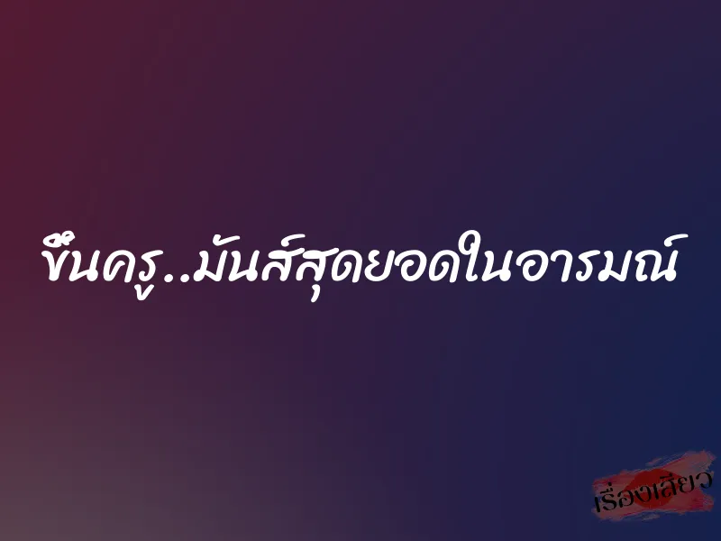 ขึ้นครู..มันส์สุดยอดในอารมณ์