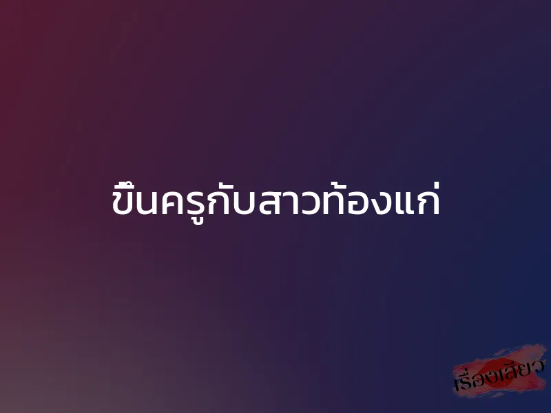 ขึ้นครูกับสาวท้องแก่