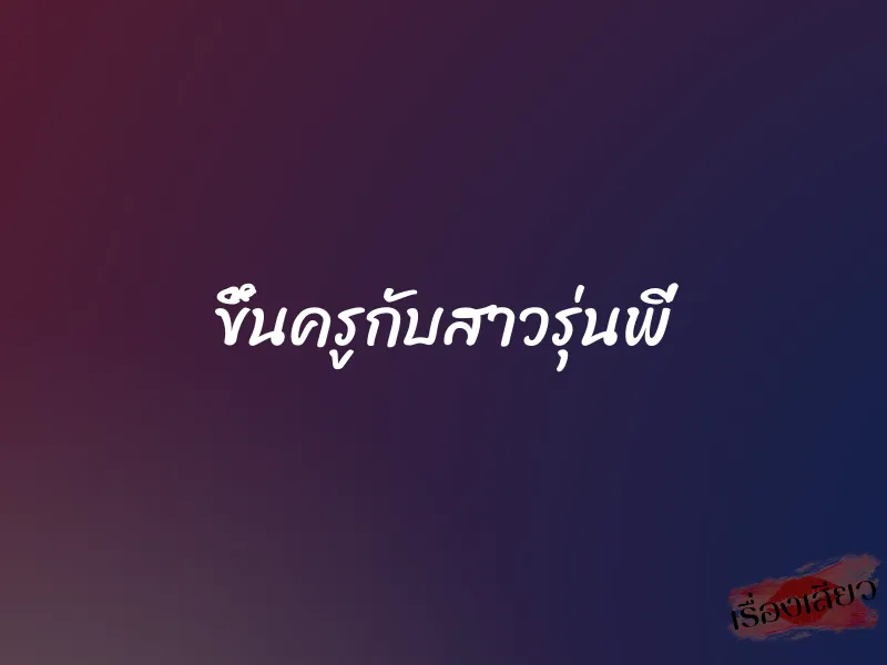 ขึ้นครูกับสาวรุ่นพี่