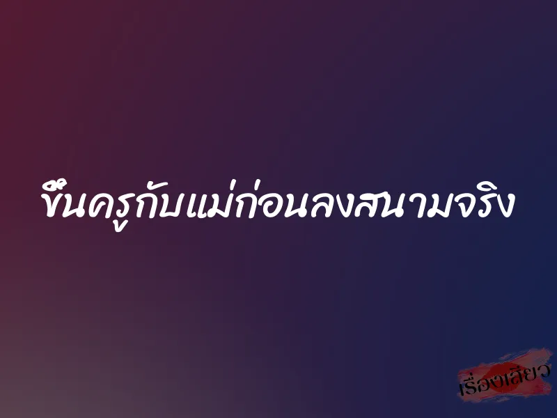 ขึ้นครูกับแม่ก่อนลงสนามจริง