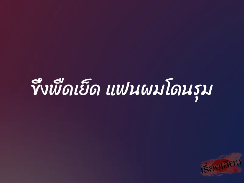 ขึ๋งพืดเย็ด แฟนผมโดนรุม