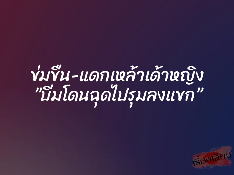 ข่มขืน-แดกเหล้าเด้าหญิง ”บีมโดนฉุดไปรุมลงแขก”