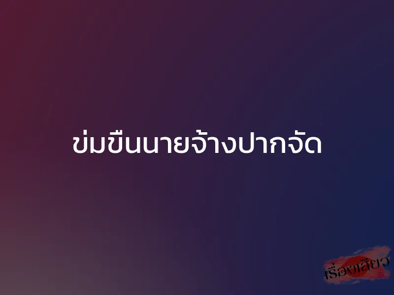 ข่มขืนนายจ้างปากจัด