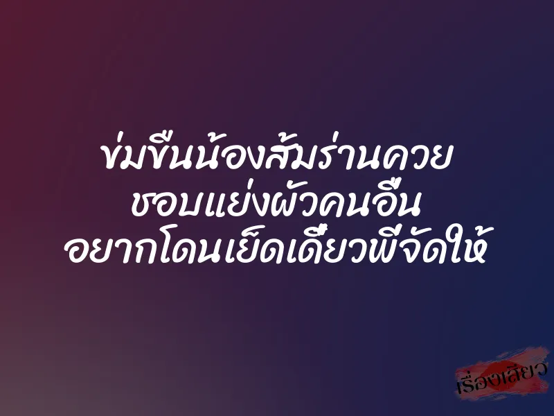 ข่มขืนน้องส้มร่านควย ชอบแย่งผัวคนอื่น อยากโดนเย็ดเดี๋ยวพี่จัดให้