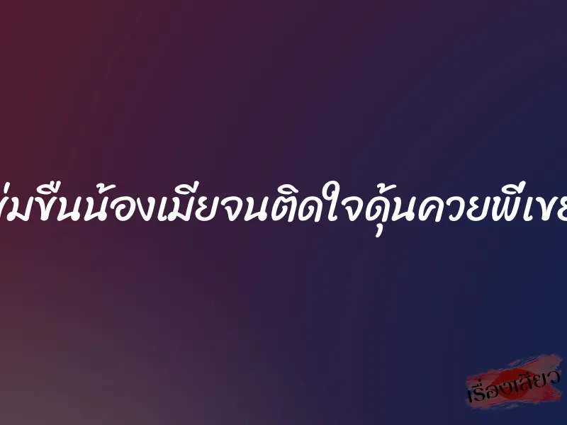 ข่มขืนน้องเมียจนติดใจดุ้นควยพี่เขย
