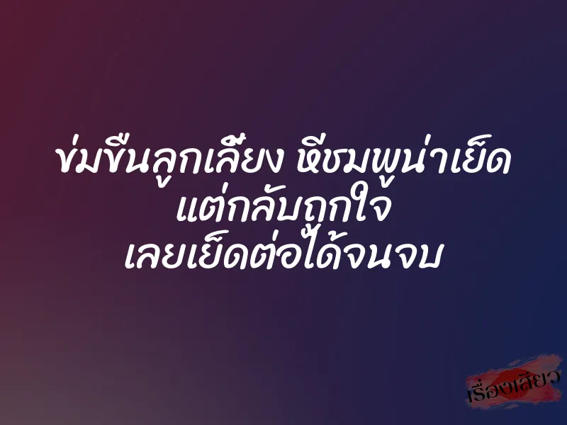 ข่มขืนลูกเลี้ยง หีชมพูน่าเย็ด แต่กลับถูกใจ เลยเย็ดต่อได้จนจบ