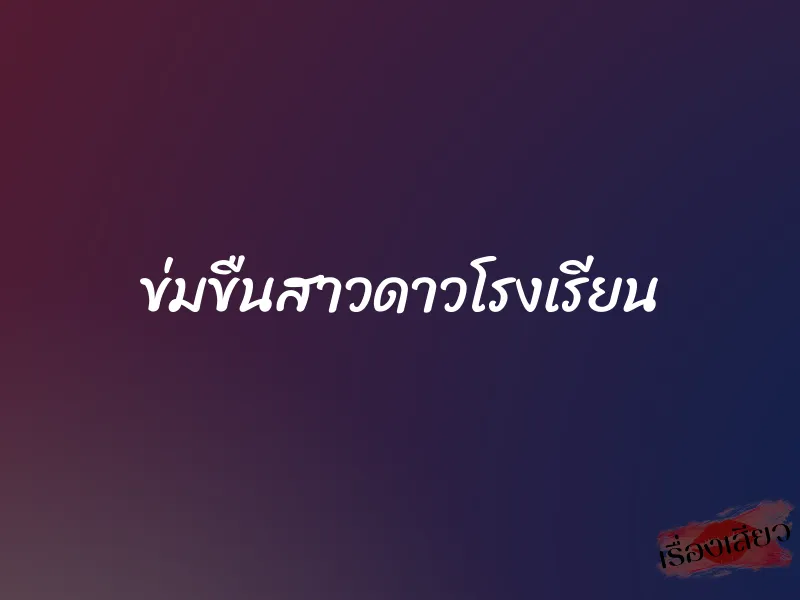 ข่มขืนสาวดาวโรงเรียน