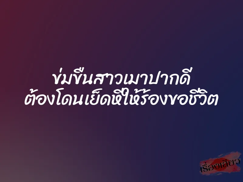ข่มขืนสาวเมาปากดี ต้องโดนเย็ดหีให้ร้องขอชีวิต