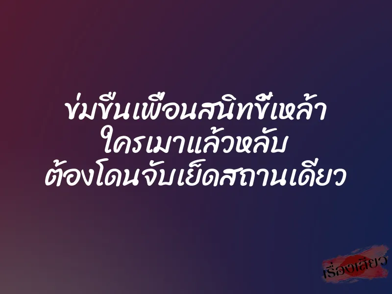 ข่มขืนเพื่อนสนิทขี้เหล้า ใครเมาแล้วหลับ ต้องโดนจับเย็ดสถานเดียว