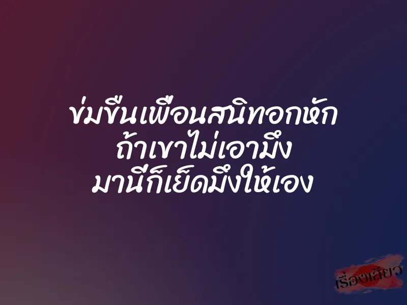ข่มขืนเพื่อนสนิทอกหัก ถ้าเขาไม่เอามึง มานี่ก็เย็ดมึงให้เอง