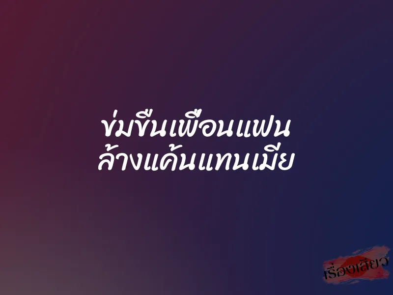 ข่มขืนเพื่อนแฟน ล้างแค้นแทนเมีย