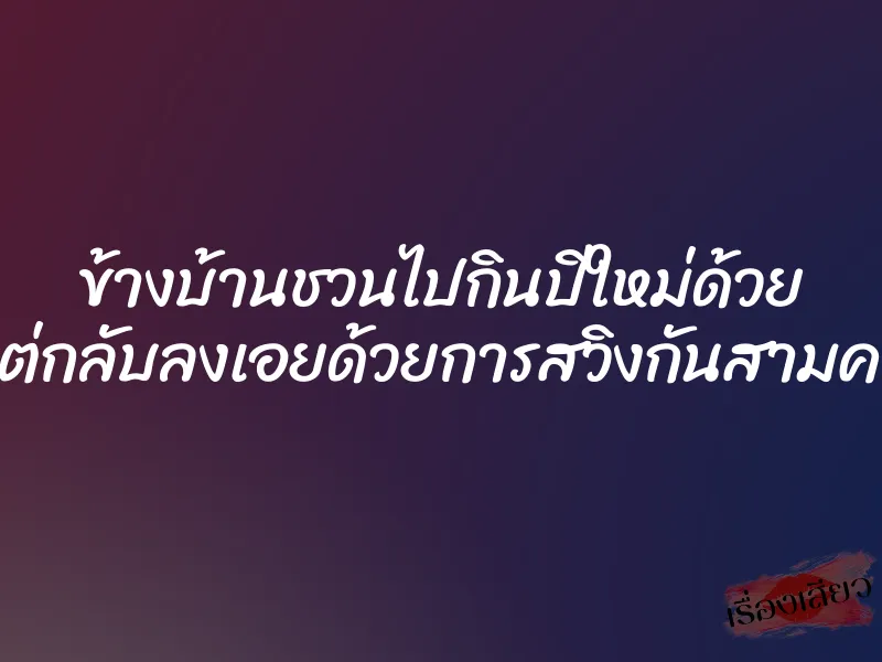 ข้างบ้านชวนไปกินปีใหม่ด้วย แต่กลับลงเอยด้วยการสวิงกันสามคน