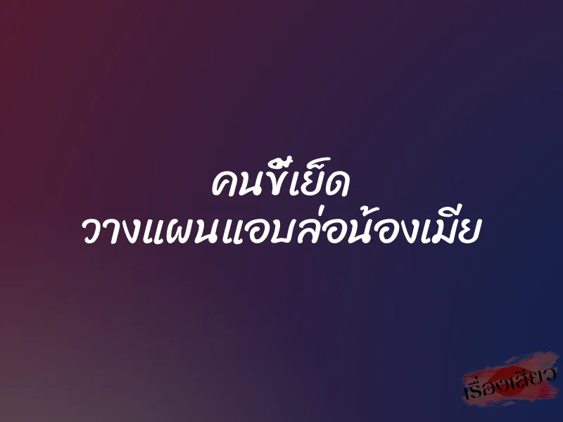 คนขี้เย็ด วางแผนแอบล่อน้องเมีย