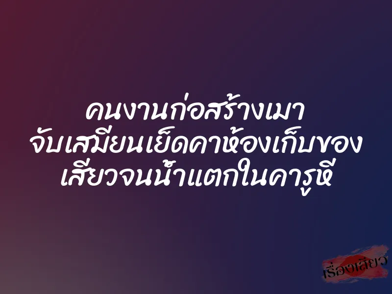 คนงานก่อสร้างเมา จับเสมียนเย็ดคาห้องเก็บของ เสียวจนน้ำแตกในคารูหี