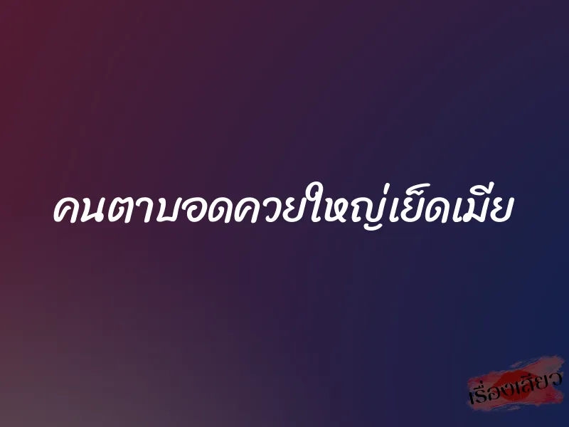 คนตาบอดควยใหญ่เย็ดเมีย