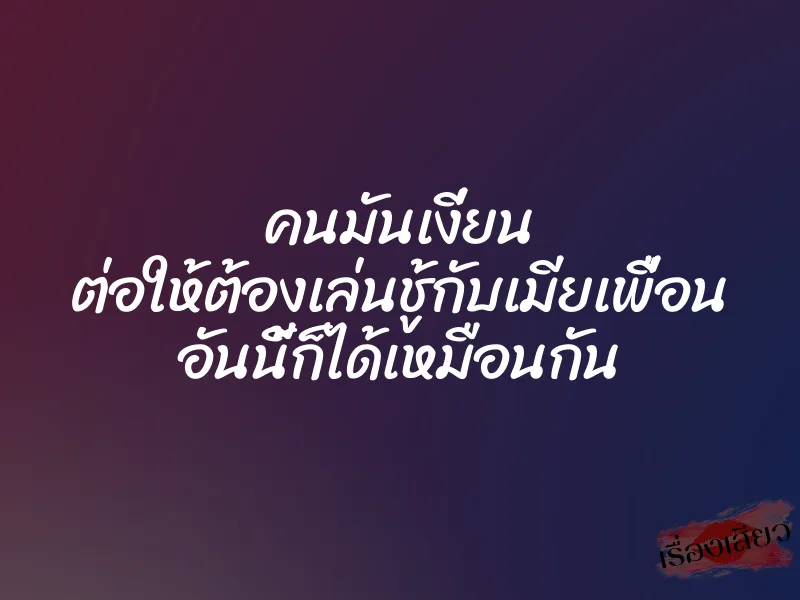 คนมันเงี่ยน ต่อให้ต้องเล่นชู้กับเมียเพื่อน อันนี้ก็ได้เหมือนกัน