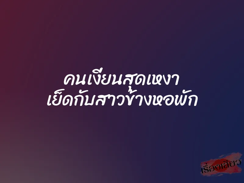 คนเงี่ยนสุดเหงา เย็ดกับสาวข้างหอพัก