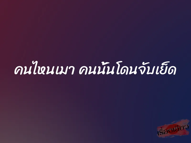 คนไหนเมา คนนั้นโดนจับเย็ด