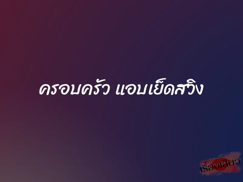 ครอบครัว แอบเย็ดสวิง