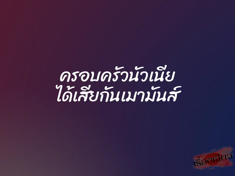 ครอบครัวนัวเนีย ได้เสียกันเมามันส์