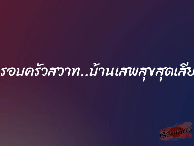 ครอบครัวสวาท..บ้านเสพสุขสุดเสียว